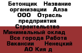 Бетонщик › Название организации ­ Алза, ООО › Отрасль предприятия ­ Строительство › Минимальный оклад ­ 1 - Все города Работа » Вакансии   . Ненецкий АО,Кия д.